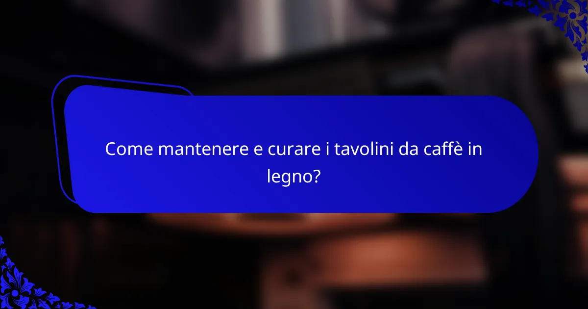 Come mantenere e curare i tavolini da caffè in legno?
