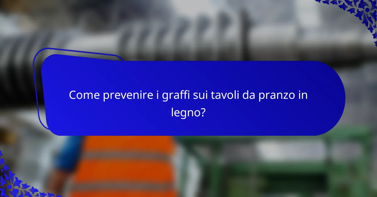 Come prevenire i graffi sui tavoli da pranzo in legno?