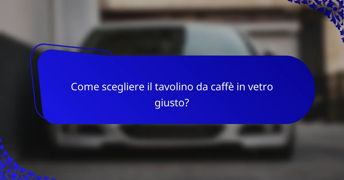 Come scegliere il tavolino da caffè in vetro giusto?