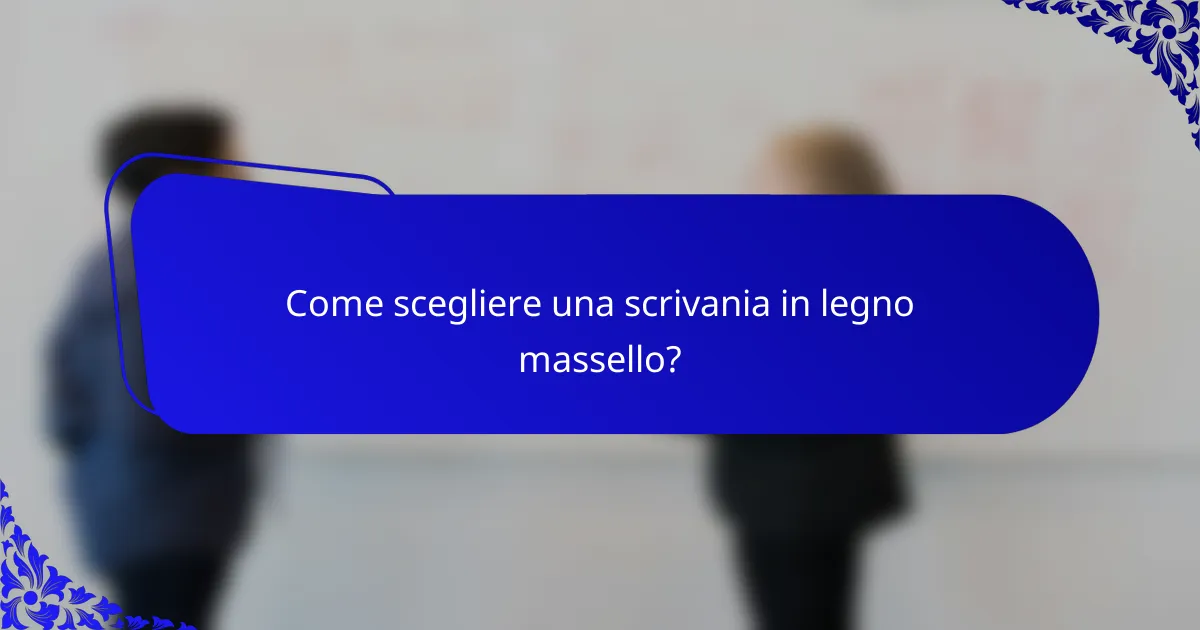 Come scegliere una scrivania in legno massello?
