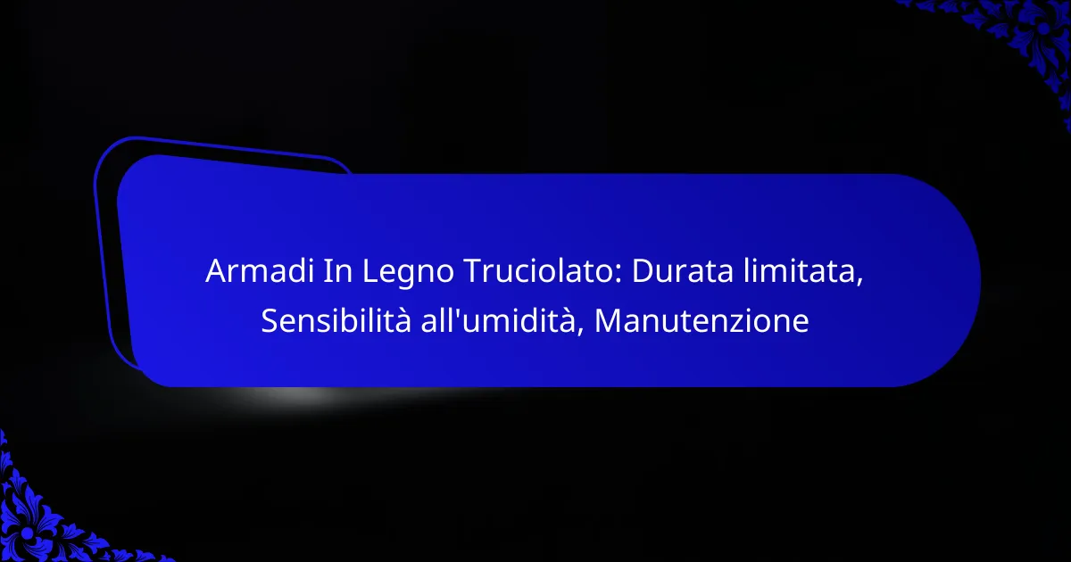 Armadi In Legno Truciolato: Durata limitata, Sensibilità all’umidità, Manutenzione
