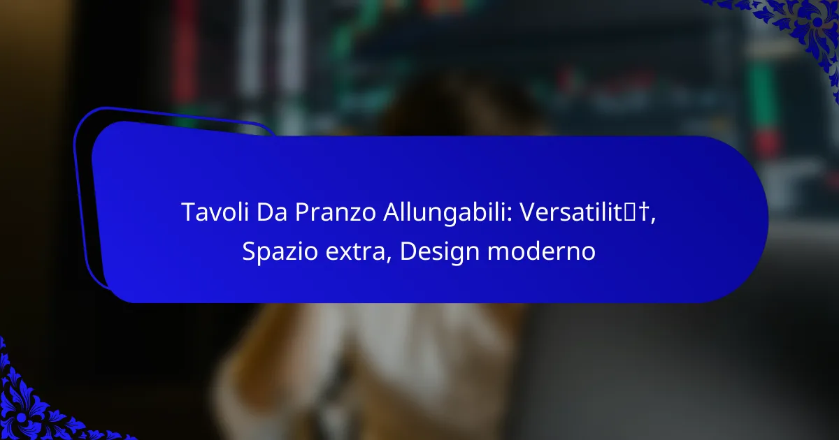 Tavoli Da Pranzo Allungabili: Versatilità, Spazio extra, Design moderno