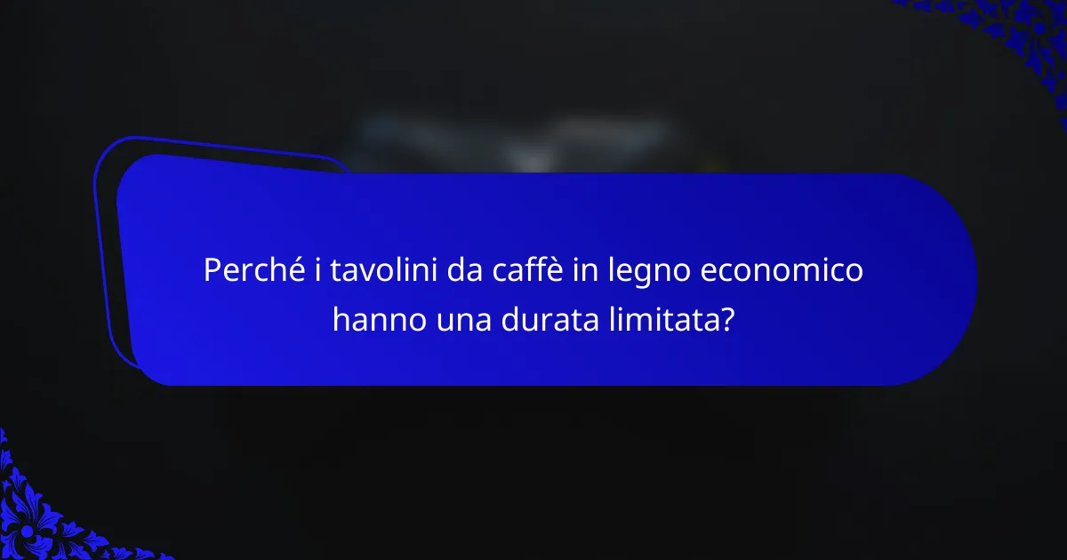 Perché i tavolini da caffè in legno economico hanno una durata limitata?