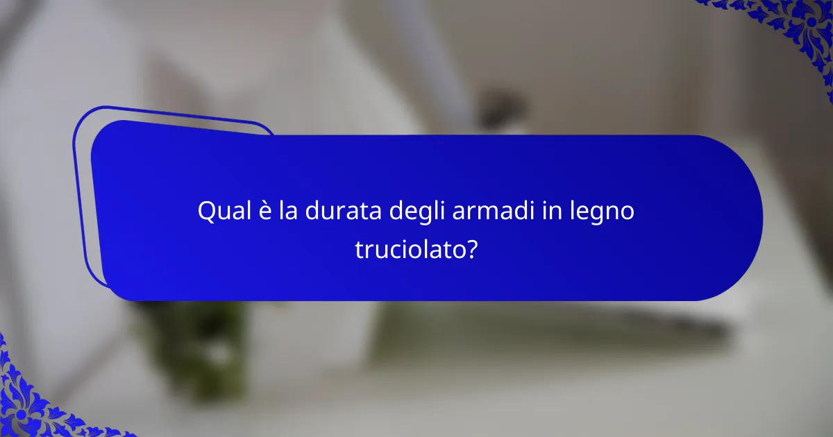 Qual è la durata degli armadi in legno truciolato?
