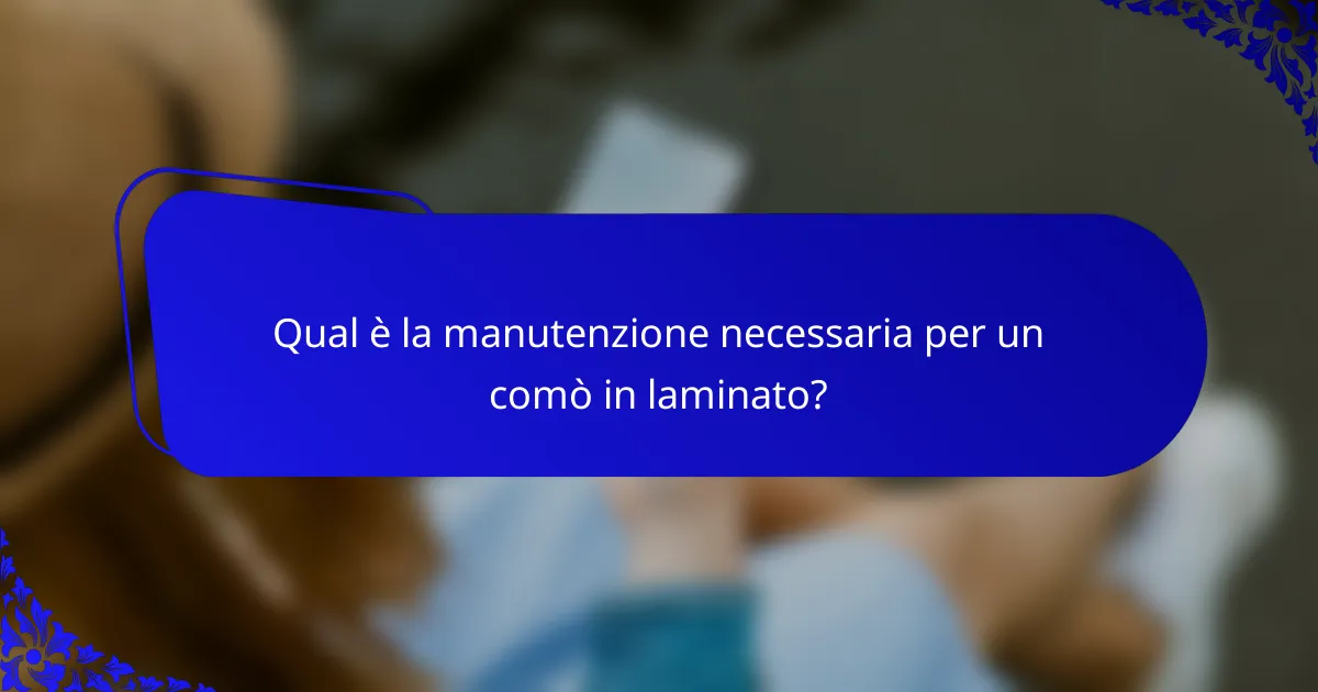 Qual è la manutenzione necessaria per un comò in laminato?