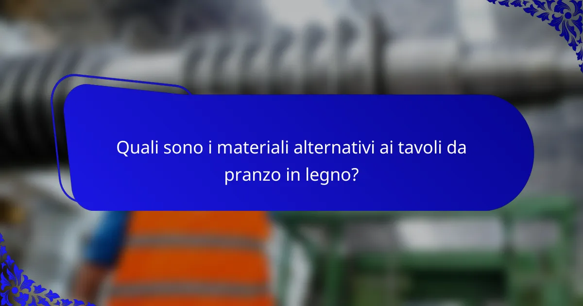 Quali sono i materiali alternativi ai tavoli da pranzo in legno?