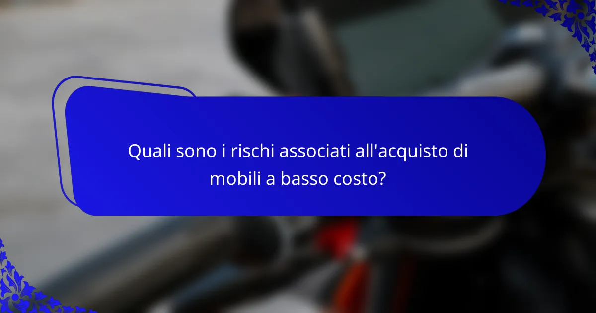 Quali sono i rischi associati all'acquisto di mobili a basso costo?