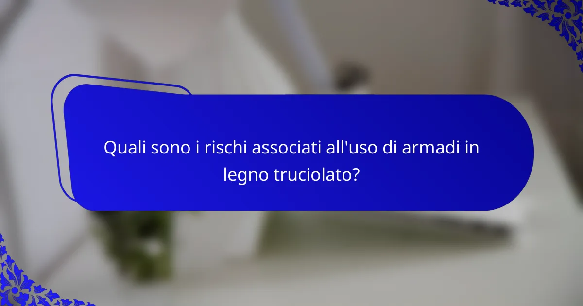 Quali sono i rischi associati all'uso di armadi in legno truciolato?