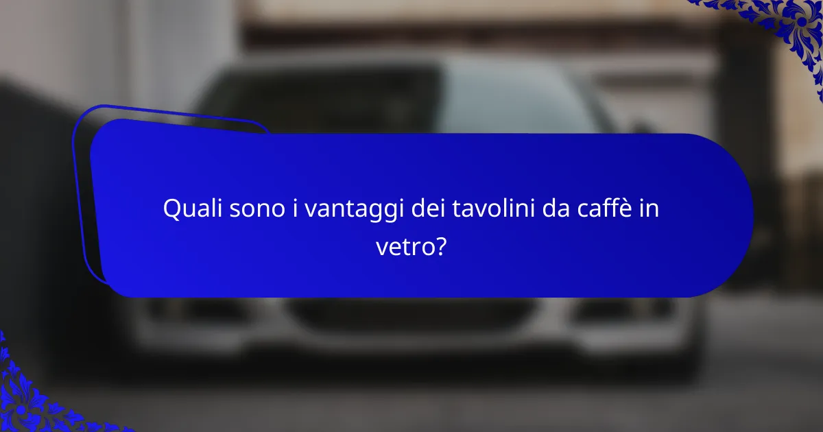 Quali sono i vantaggi dei tavolini da caffè in vetro?