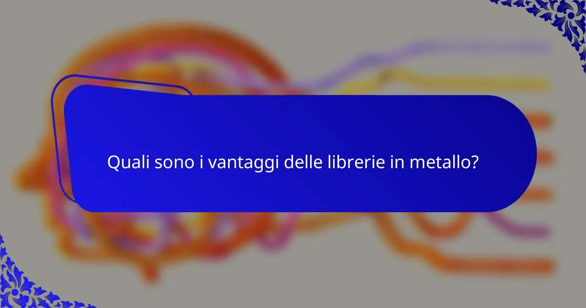 Quali sono i vantaggi delle librerie in metallo?