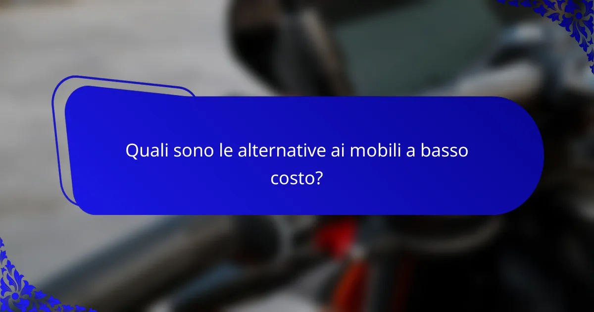Quali sono le alternative ai mobili a basso costo?