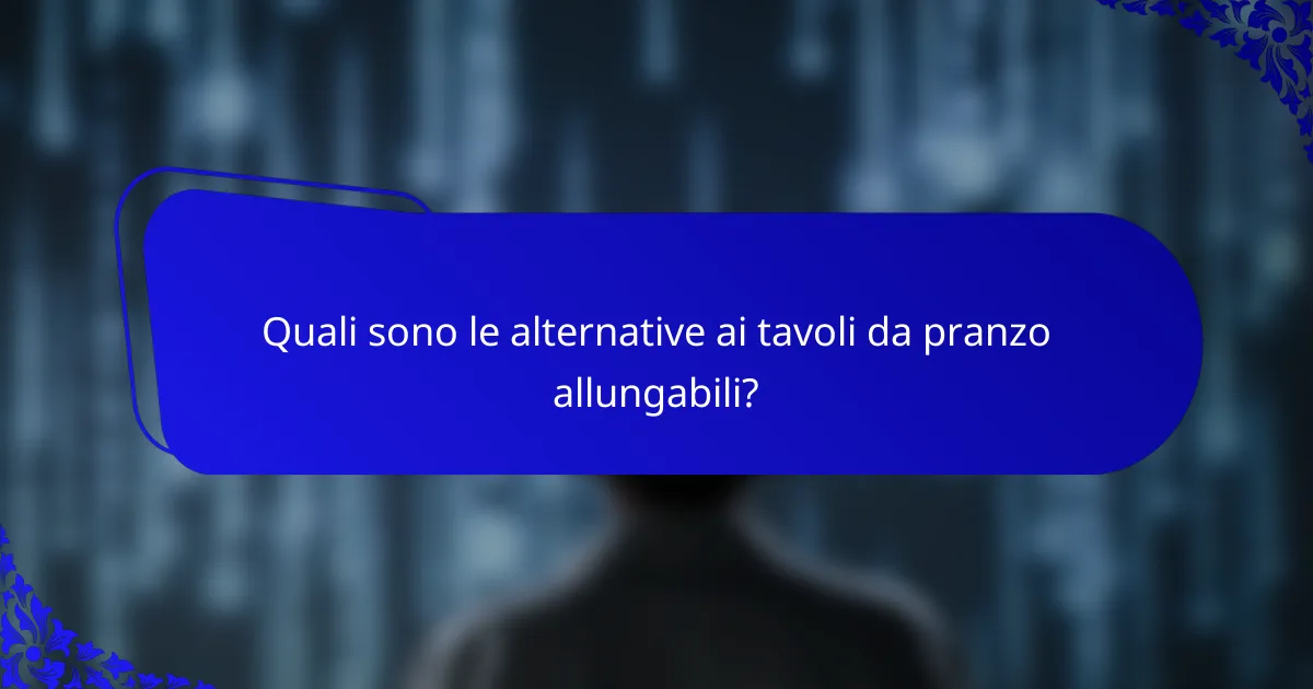Quali sono le alternative ai tavoli da pranzo allungabili?
