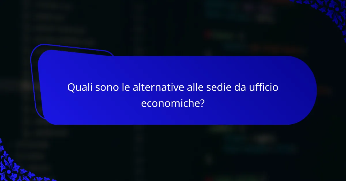 Quali sono le alternative alle sedie da ufficio economiche?