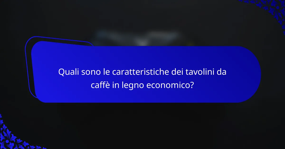 Quali sono le caratteristiche dei tavolini da caffè in legno economico?