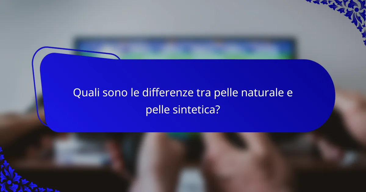 Quali sono le differenze tra pelle naturale e pelle sintetica?