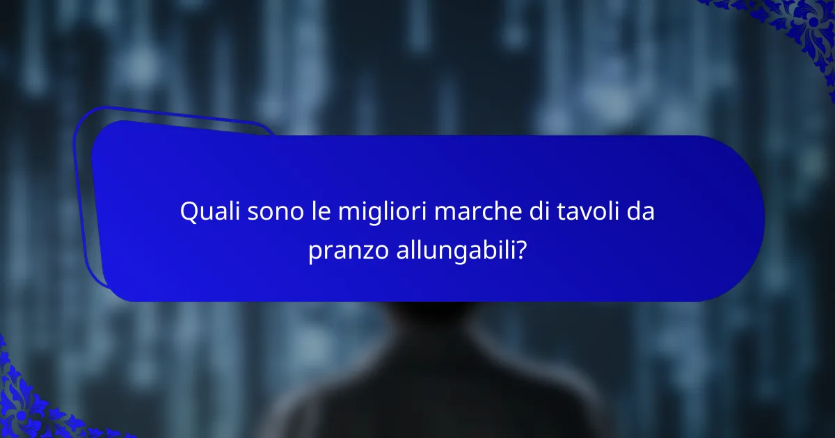 Quali sono le migliori marche di tavoli da pranzo allungabili?