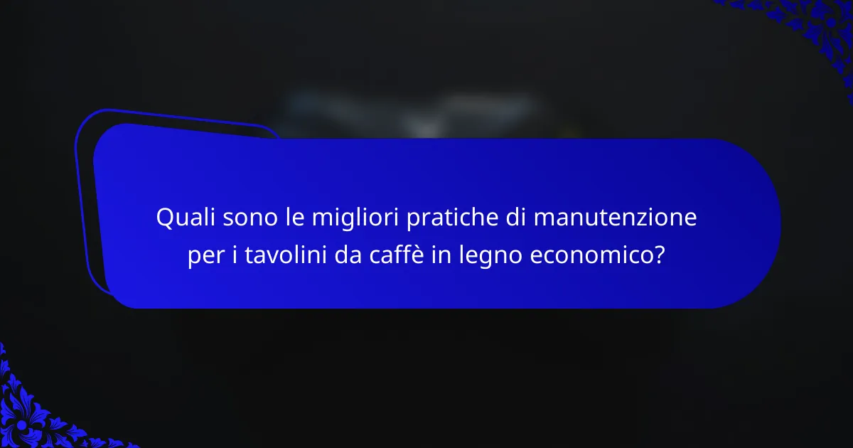 Quali sono le migliori pratiche di manutenzione per i tavolini da caffè in legno economico?