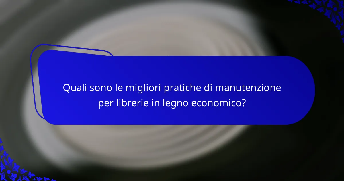 Quali sono le migliori pratiche di manutenzione per librerie in legno economico?