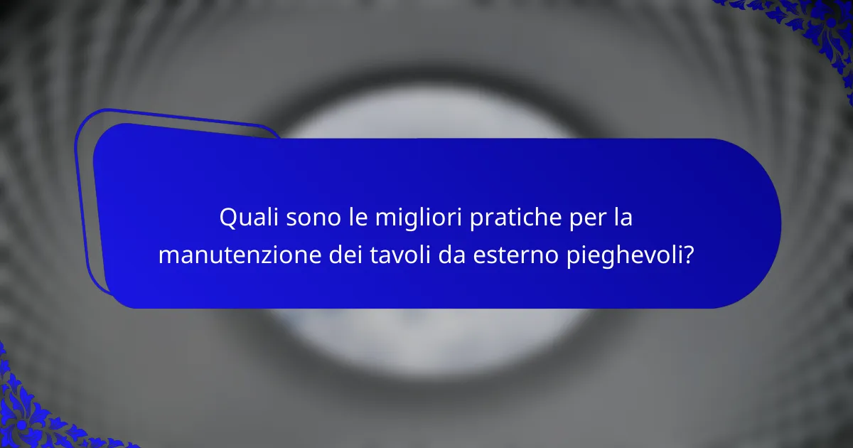 Quali sono le migliori pratiche per la manutenzione dei tavoli da esterno pieghevoli?